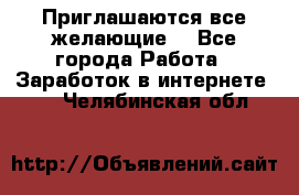 Приглашаются все желающие! - Все города Работа » Заработок в интернете   . Челябинская обл.